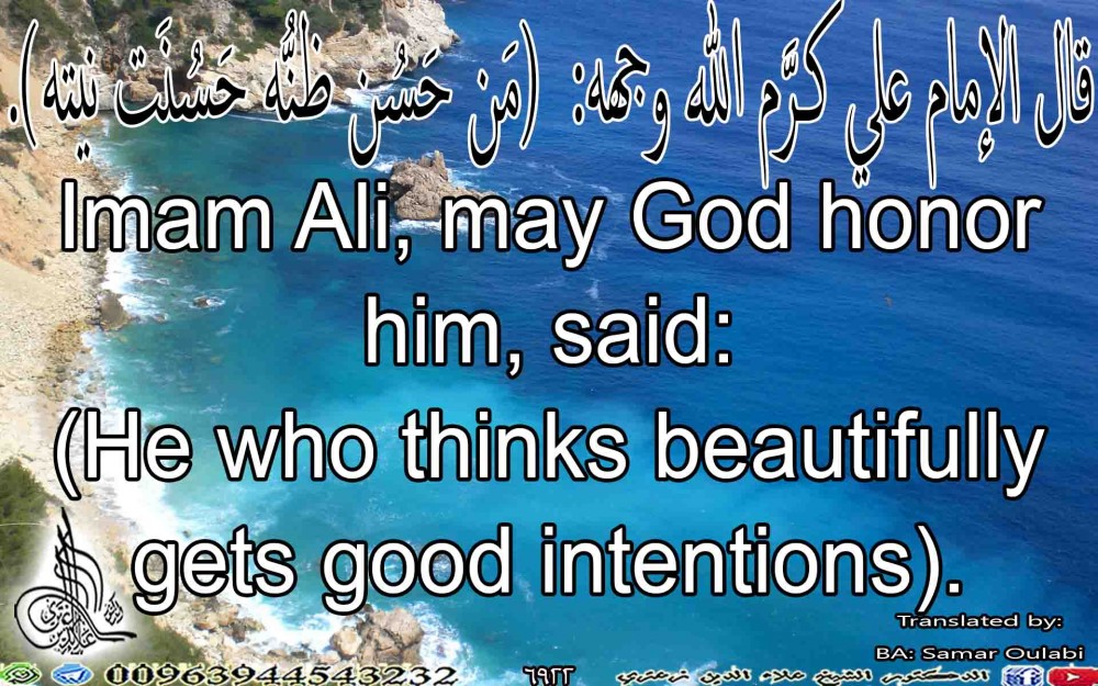 Imam Ali, may God honor him, said: (He who thinks beautifully gets good intentions).